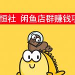 （1001期）【闲鱼赚钱项目011】智恒社 出品闲鱼店群赚钱项目 价值￥980元